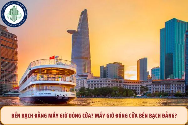 Bến Bạch Đằng mấy giờ đóng cửa? Mấy giờ đóng cửa bến Bạch Đằng?