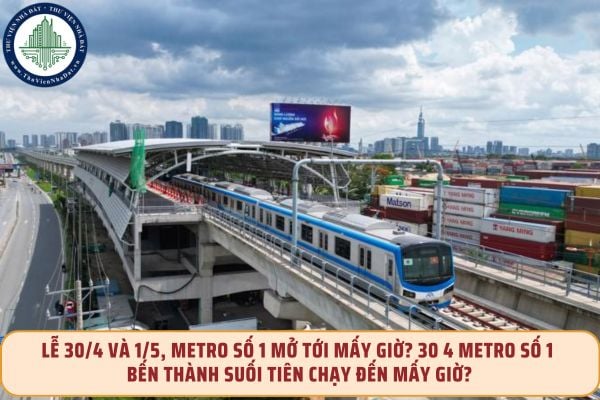 Lễ 30/4 và 1/5, Metro số 1 mở tới mấy giờ? 30 4 Metro số 1 Bến Thành Suối Tiên chạy đến mấy giờ?