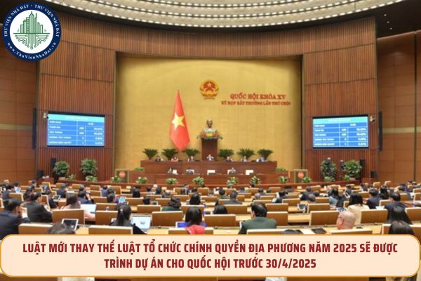 Luật mới thay thế Luật Tổ chức chính quyền địa phương năm 2025 sẽ được trình dự án cho Quốc hội trước 30/4/2025