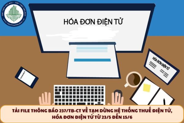 Tải File Thông báo 237/TB-CT về tạm dừng hệ thống Thuế điện tử, hóa đơn điện tử từ 23/5 đến 15/6