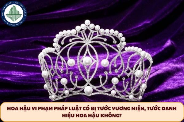 Hoa hậu vi phạm pháp luật có bị tước vương miện, tước danh hiệu hoa hậu không? 