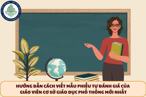 Hướng dẫn cách viết mẫu phiếu tự đánh giá của giáo viên cơ sở giáo dục phổ thông mới nhất