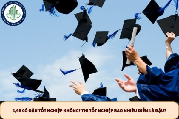 4,98 có đậu tốt nghiệp không? Thi tốt nghiệp bao nhiêu điểm là đậu?