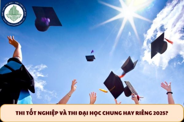Thi tốt nghiệp và thi đại học chung hay riêng 2025? Thi tốt nghiệp 2025 có xét Ielts không?