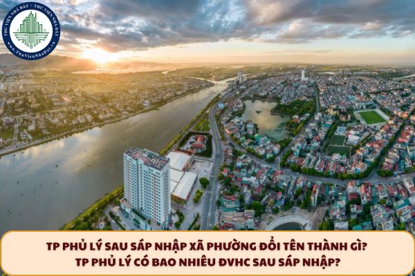 TP Phủ Lý sau sáp nhập xã phường đổi tên thành gì? TP Phủ Lý có bao nhiêu ĐVHC sau sáp nhập?