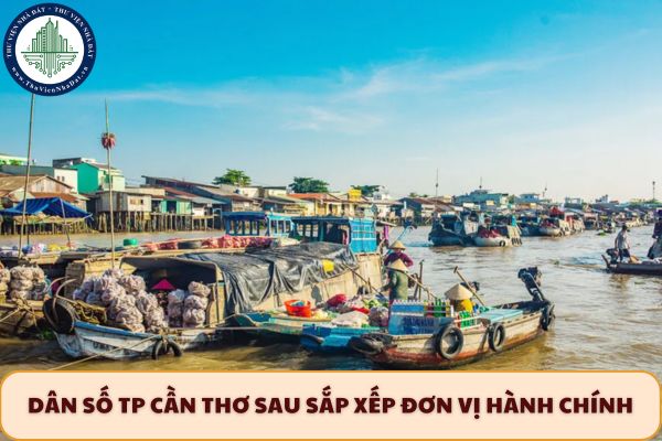 Dân số TP Cần Thơ sau sắp xếp đơn vị hành chính theo Nghị quyết 202 2025 là bao nhiêu?