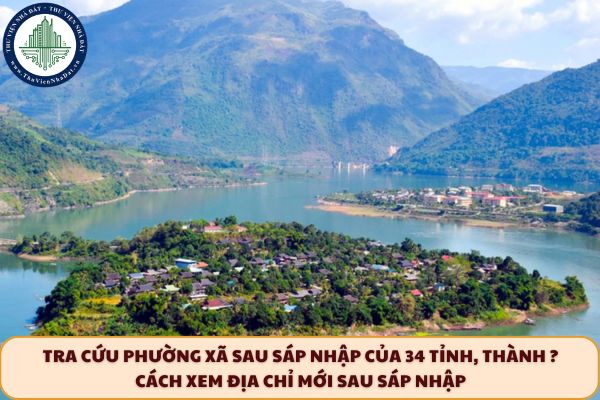 Tra cứu phường xã sau sáp nhập của 34 tỉnh, thành ? Cách xem địa chỉ mới sau sáp nhập