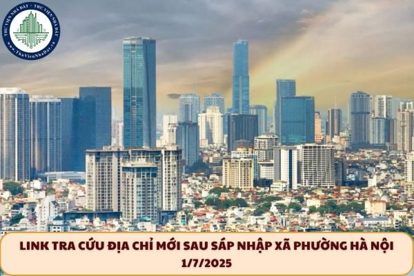 Link tra cứu địa chỉ mới sau sáp nhập xã phường Hà Nội 1/7/2025