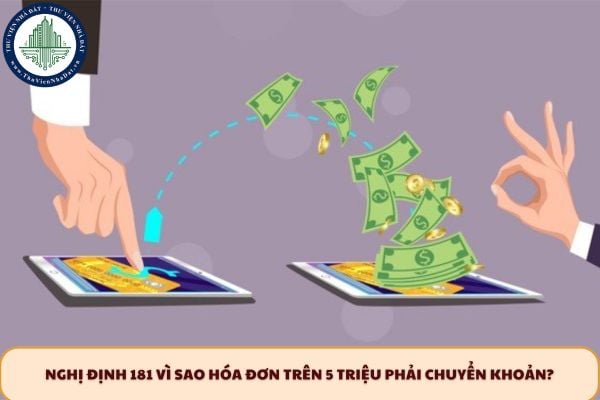 ﻿Nghị định 181 vì sao hóa đơn trên 5 triệu phải chuyển khoản?