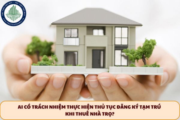 Ai có trách nhiệm thực hiện thủ tục đăng ký tạm trú khi thuê nhà trọ?