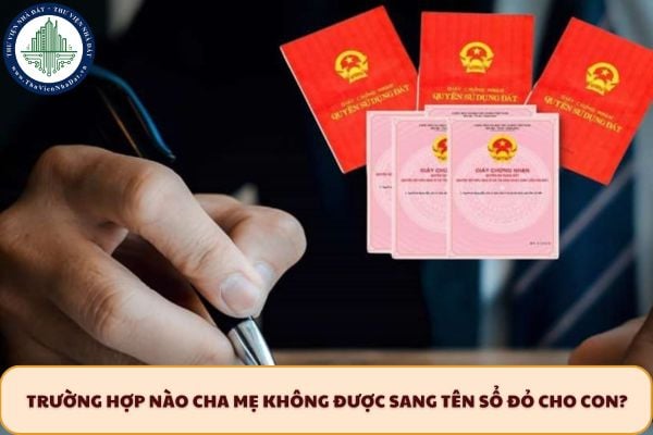 Trường hợp nào cha mẹ không được sang tên Sổ đỏ cho con?