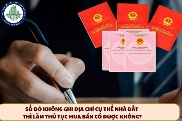 Sổ đỏ không ghi địa chỉ cụ thể của nhà đất thì làm thủ tục mua bán có được không? (Hình từ Internet)