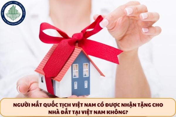 Người mất quốc tịch Việt Nam có được nhận tặng cho nhà, đất tại Việt Nam không?