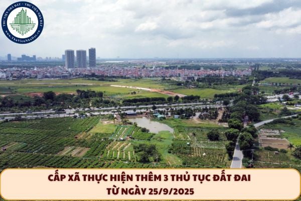 Cấp xã thực hiện thêm 3 thủ tục đất đai từ ngày 25/9/2025