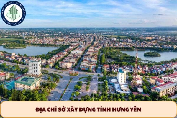 Cập nhật địa chỉ Sở Xây dựng tỉnh Hưng Yên sau sáp nhập 2025