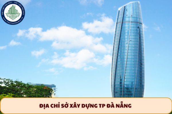 Địa chỉ Sở Xây dựng TP Đà Nẵng sau sáp nhập 2025 ở đâu?