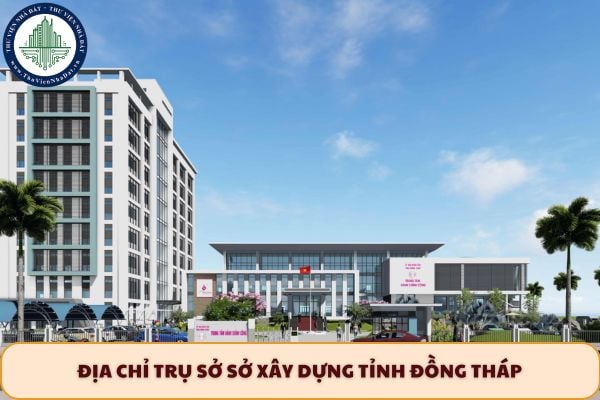 Địa chỉ trụ sở Sở Xây dựng tỉnh Đồng Tháp ở đâu sau sáp nhập 2025?
