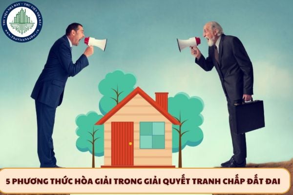 5 Phương thức hòa giải trong giải quyết tranh chấp đất đai mới nhất 2025