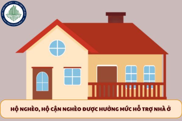 Hộ nghèo, hộ cận nghèo được hưởng mức hỗ trợ nhà ở như thế nào?