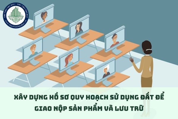 Hướng dẫn xây dựng hồ sơ quy hoạch sử dụng đất để giao nộp sản phẩm và lưu trữ thế nào? (hình từ internet)