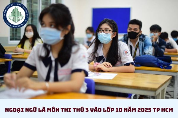 Môn thi thứ 3 vào lớp 10 năm 2025 TP HCM? Chốt môn Ngoại ngữ là môn thi thứ 3 vào lớp 10 năm 2025 TP HCM? (hình từ internet)