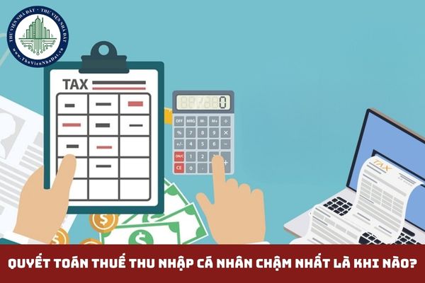 Quyết toán thuế thu nhập cá nhân chậm nhất là khi nào? (hình từ internet)