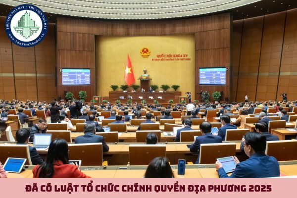 Đã có Luật Tổ chức chính quyền địa phương 2025? File PDF Luật Tổ chức chính quyền địa phương 2025?