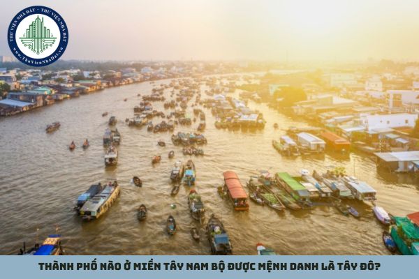 Thành phố nào ở miền Tây Nam Bộ được mệnh danh là Tây Đô?