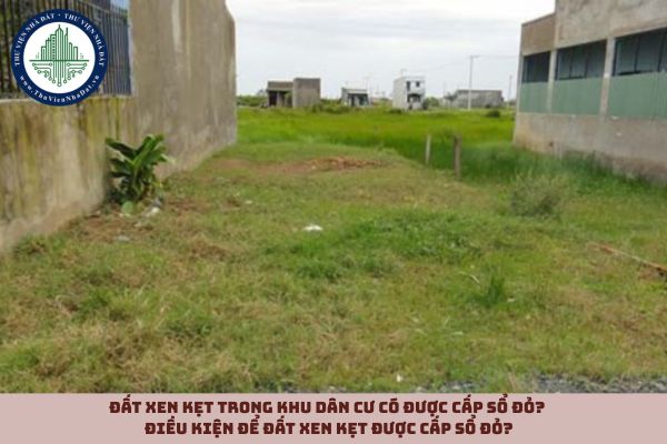 Đất xen kẹt trong khu dân cư có được cấp sổ đỏ? Điều kiện để đất xen kẹt được cấp sổ đỏ?