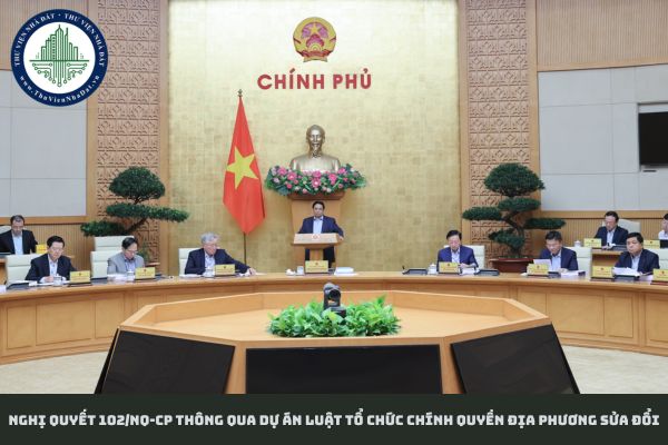 Nghị quyết 102/NQ-CP thông qua dự án Luật Tổ chức chính quyền địa phương sửa đổi