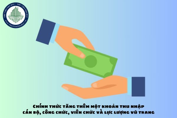 Chính thức tăng thêm một khoản thu nhập cán bộ, công chức, viên chức và lực lượng vũ trang từ ngày 01/7/2024?