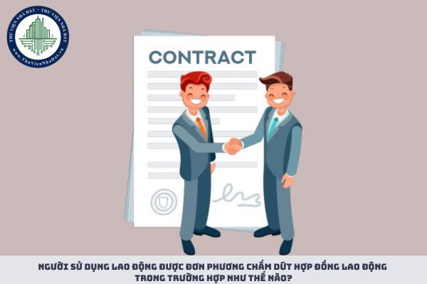 Người sử dụng lao động được đơn phương chấm dứt hợp đồng lao động trong trường hợp như thế nào?