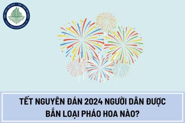 Tết Nguyên đán 2024 người dân được bắn loại pháo hoa nào?