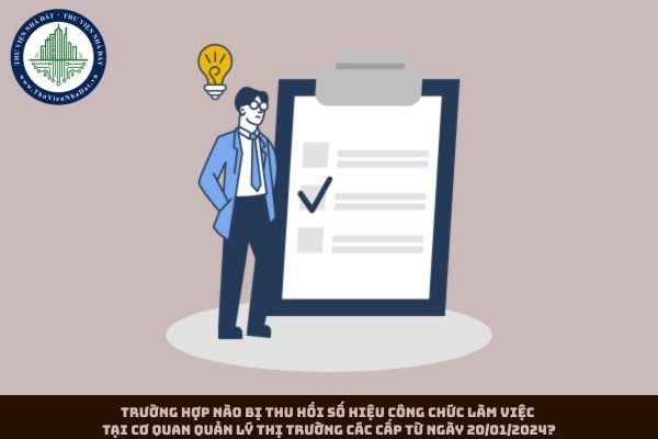Trường hợp nào bị thu hồi số hiệu công chức làm việc tại cơ quan Quản lý thị trường các cấp từ ngày 20/01/2024?