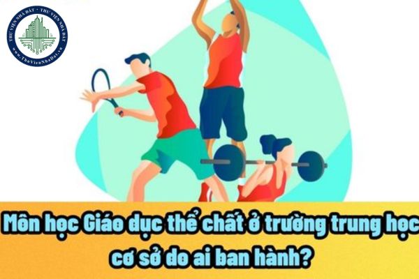 Môn học Giáo dục thể chất ở trường trung học cơ sở do ai ban hành? Là môn tự chọn hay bắt buộc?