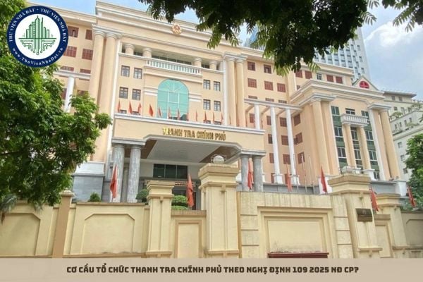 Cơ cấu tổ chức Thanh tra Chính phủ theo Nghị định 109 2025 NĐ CP?