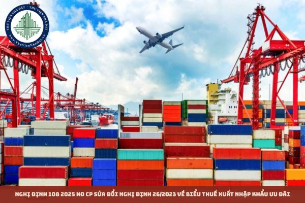 Nghị định 108 2025 NĐ CP sửa đổi Nghị định 26/2023 về Biểu thuế xuất nhập khẩu ưu đãi