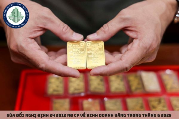 Sửa đổi Nghị định 24 2012 NĐ CP về kinh doanh vàng trong tháng 6 2025