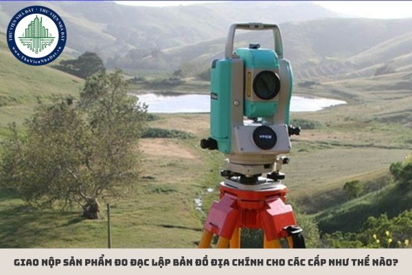 Giao nộp sản phẩm đo đạc lập bản đồ địa chính cho các cấp như thế nào?