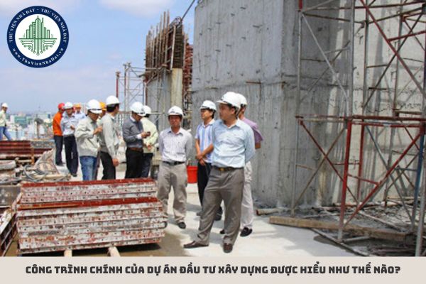 Công trình chính của dự án đầu tư xây dựng được hiểu như thế nào?