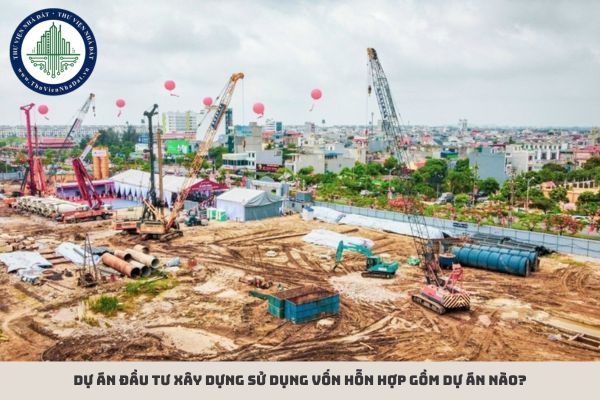 Dự án đầu tư xây dựng sử dụng vốn hỗn hợp gồm dự án nào?