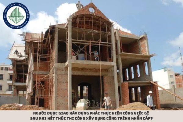 Người được giao xây dựng phải thực hiện công việc gì sau khi kết thúc thi công xây dựng công trình khẩn cấp?