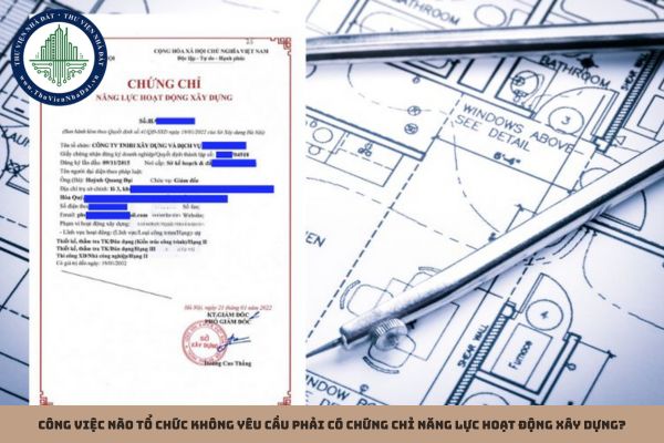Công việc nào tổ chức không yêu cầu phải có chứng chỉ năng lực hoạt động xây dựng? (Hình từ Internet)