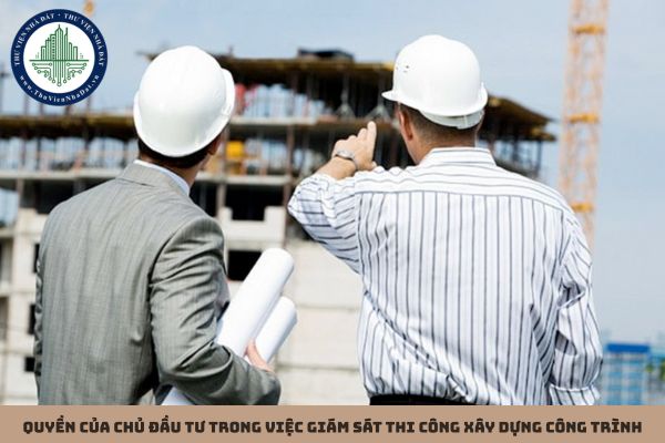 Quyền của chủ đầu tư trong việc giám sát thi công xây dựng công trình