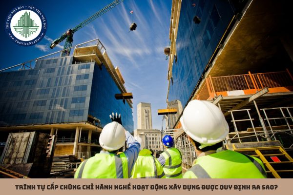 Trình tự cấp chứng chỉ hành nghề hoạt động xây dựng được quy định ra sao?