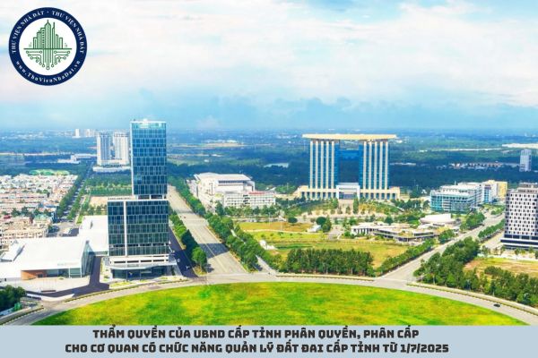 Thẩm quyền của UBND cấp tỉnh phân quyền, phân cấp cho cơ quan có chức năng quản lý đất đai cấp tỉnh từ 1/7/2025