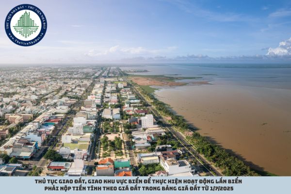 Thủ tục giao đất, giao khu vực biển để thực hiện hoạt động lấn biển phải nộp tiền tính theo giá đất trong bảng giá đất từ 1/7/2025