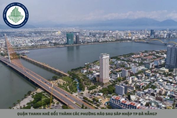 Quận Thanh Khê đổi thành các phường nào sau sáp nhập TP Đà Nẵng?