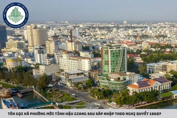 Tên gọi xã phường mới tỉnh Hậu Giang sau sáp nhập theo Nghị quyết 1668?