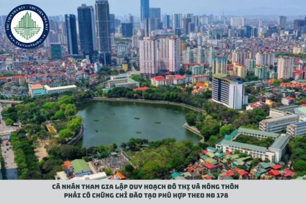 Cá nhân tham gia lập quy hoạch đô thị và nông thôn phải có chứng chỉ đào tạo phù hợp theo NĐ 178
